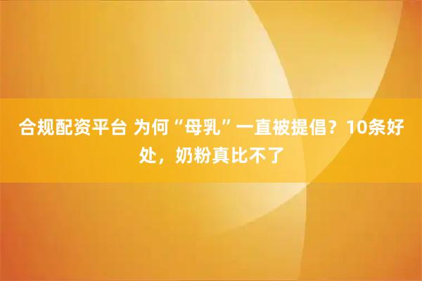 合规配资平台 为何“母乳”一直被提倡？10条好处，奶粉真比不了