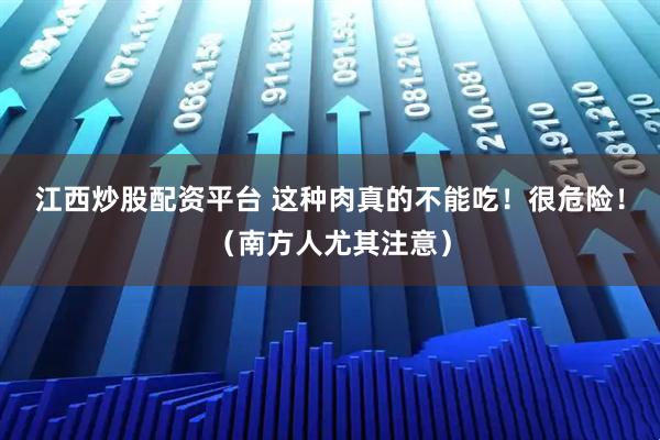 江西炒股配资平台 这种肉真的不能吃！很危险！（南方人尤其注意）