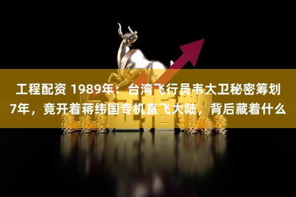 工程配资 1989年：台湾飞行员韦大卫秘密筹划7年，竟开着蒋纬国专机直飞大陆，背后藏着什么