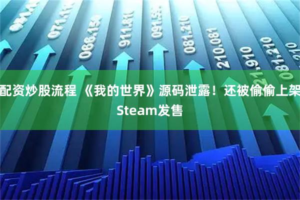 配资炒股流程 《我的世界》源码泄露！还被偷偷上架Steam发售