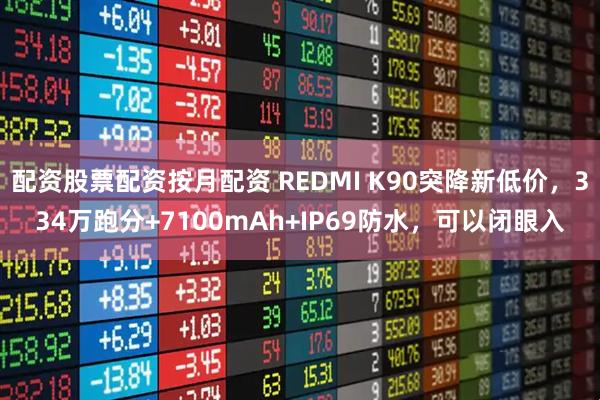配资股票配资按月配资 REDMI K90突降新低价，334万跑分+7100mAh+IP69防水，可以闭眼入